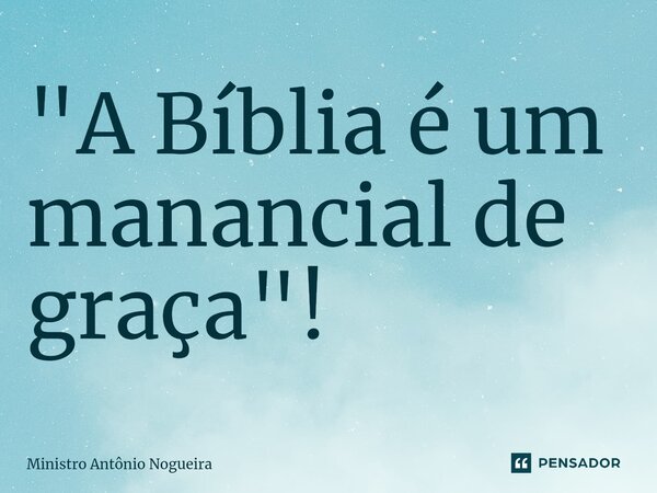 ⁠"A Bíblia é um manancial de graça"!... Frase de Ministro Antônio Nogueira.