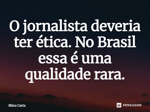 ⁠O jornalista deveria ter ética. No Brasil essa é uma qualidade rara.... Frase de Mino Carta.