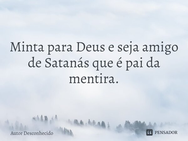 ⁠ Minta para Deus e seja amigo de Satanás que é pai da mentira.... Frase de Autor desconhecido.