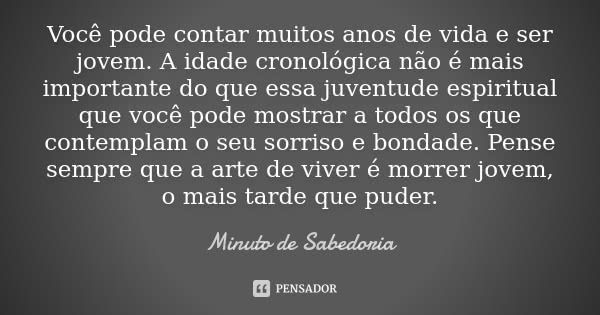 Você pode contar muitos anos de vida e ser jovem. A idade cronológica não é mais importante do que essa juventude espiritual que você pode mostrar a todos os qu... Frase de MINUTO DE SABEDORIA.