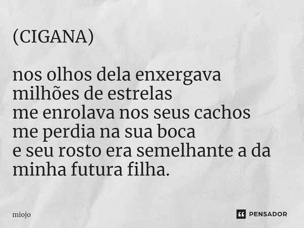 (CIGANA) nos olhos dela enxergava milhões de estrelas me enrolava nos seus cachos me perdia na sua boca e seu rosto era semelhante a da minha futura filha.... Frase de miojo.