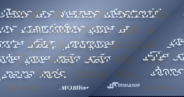 Deus as vezes destrói os caminhos que a gente faz, porque Ele sabe que não são bons para nós.... Frase de Mi Olliver.