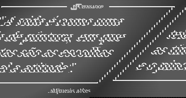 " A vida é como uma tela de pintura, em que as tintas são as escolhas e o pincel a atitude".... Frase de Miqueias Alves.