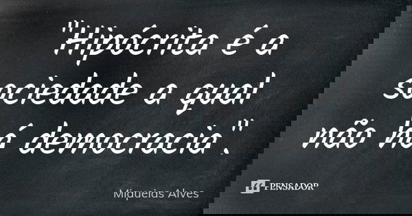 "Hipócrita é a sociedade a qual não há democracia".... Frase de Miqueias Alves.