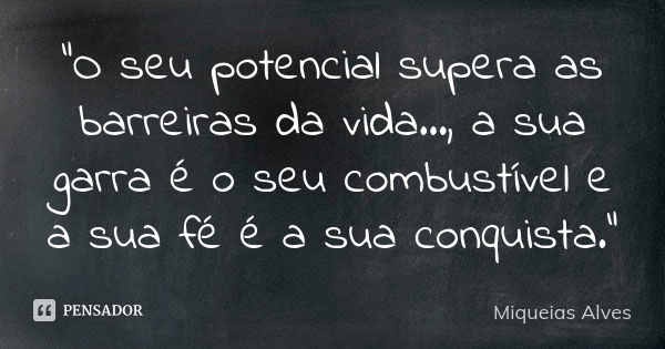 "O seu potencial supera as barreiras da vida..., a sua garra é o seu combustível e a sua fé é a sua conquista."... Frase de Miqueias Alves.