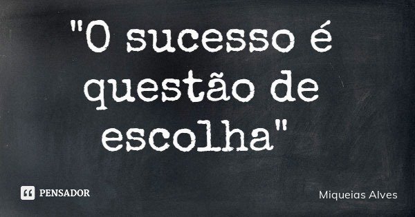 "O sucesso é questão de escolha"... Frase de Miqueias Alves.