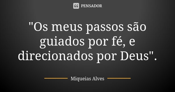 "Os meus passos são guiados por fé, e direcionados por Deus".... Frase de Miqueias Alves.