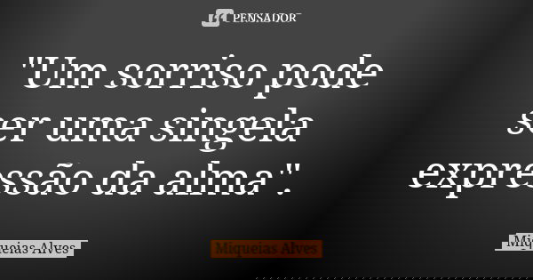 "Um sorriso pode ser uma singela expressão da alma".... Frase de Miqueias Alves.