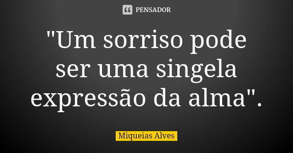 "Um sorriso pode ser uma singela expressão da alma".... Frase de Miqueias Alves.