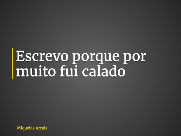 Escrevo porque por muito fui calado... Frase de Miqueias Arrais.