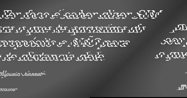 Ter foco é saber dizer SIM para o que te aproxima do seu propósito e NÃO para o que te distancia dele.... Frase de Miquéias Barreto.