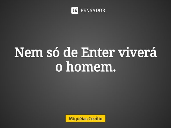 Nem só de Enter viverá o homem.⁠... Frase de Miquéias Cecílio.