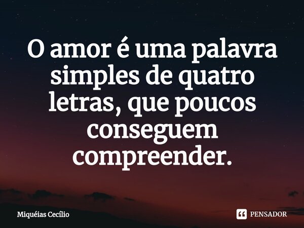 O amor é uma palavra simples de quatro letras, que poucos conseguem compreender.... Frase de Miquéias Cecílio.