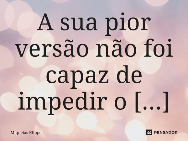 ⁠A sua pior versão não foi capaz de impedir o amor de Jesus por você.... Frase de Miqueias Klippel.