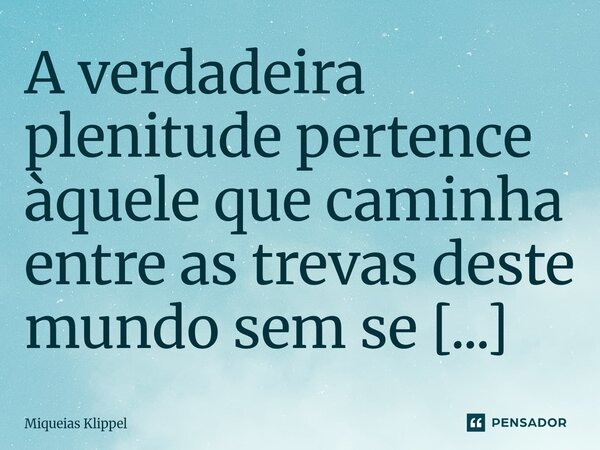A verdadeira plenitude pertence àquele que caminha entre as trevas deste mundo sem se deixar tornar parte delas.⁠... Frase de Miqueias Klippel.