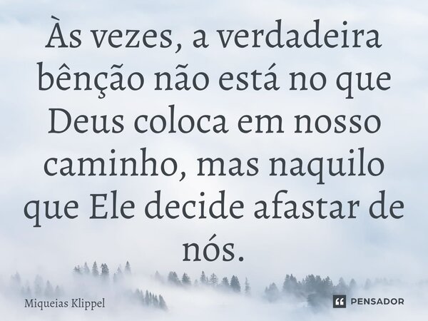 ⁠Às vezes, a verdadeira bênção não está no que Deus coloca em nosso caminho, mas naquilo que Ele decide afastar de nós.... Frase de Miqueias Klippel.