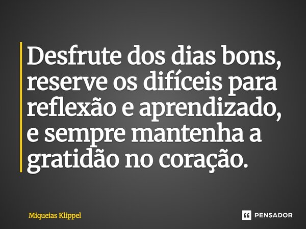⁠Desfrute dos dias bons, reserve os difíceis para reflexão e aprendizado, e sempre mantenha a gratidão no coração.... Frase de Miqueias Klippel.