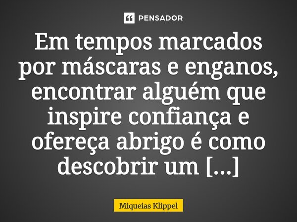 ⁠Em tempos marcados por máscaras e enganos, encontrar alguém que inspire confiança e ofereça abrigo é como descobrir um tesouro raro e precioso.... Frase de Miqueias Klippel.