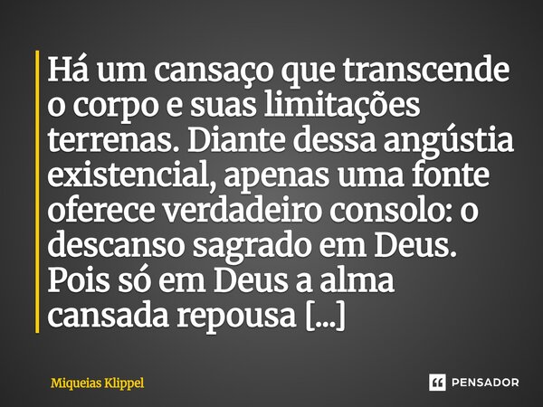 Há um cansaço que transcende o corpo e suas limitações terrenas. Diante dessa angústia existencial, apenas uma fonte oferece verdadeiro consolo: o descanso sag... Frase de Miqueias Klippel.