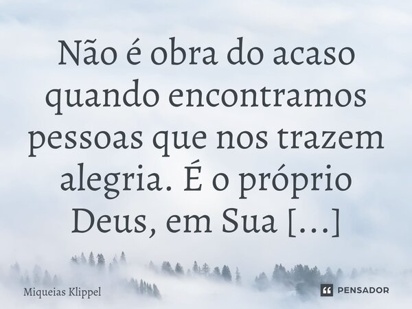 ⁠Não é obra do acaso quando encontramos pessoas que nos trazem alegria. É o próprio Deus, em Sua bondade, quem as envia para caminhar conosco.... Frase de Miqueias Klippel.