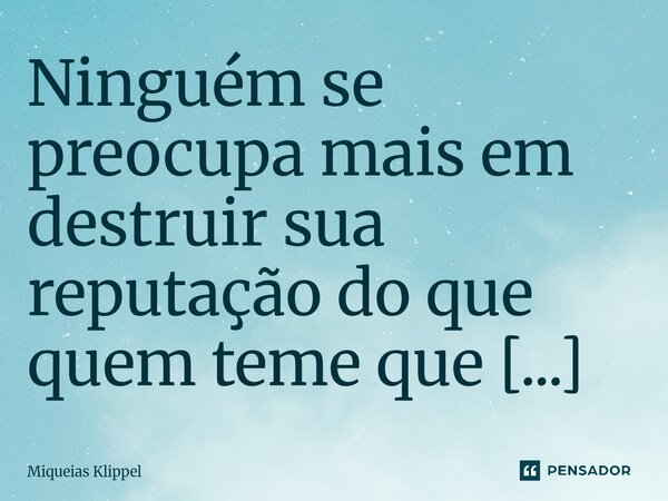 ⁠Ninguém se preocupa mais em destruir sua reputação do que quem teme que os outros gostem mais de você do que dela.... Frase de Miqueias Klippel.