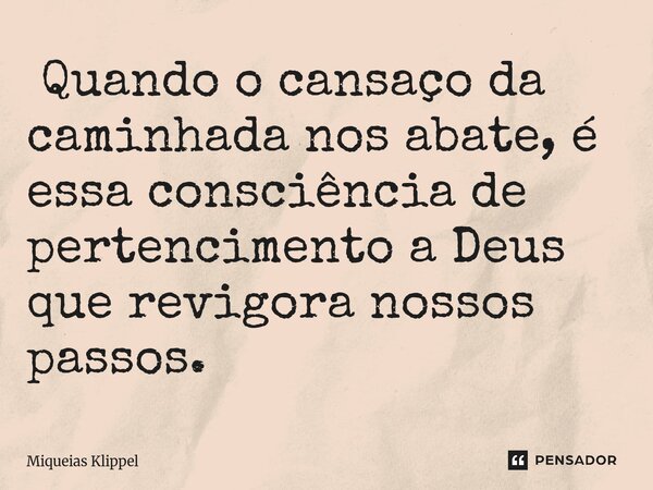 ⁠ Quando o cansaço da caminhada nos abate, é essa consciência de pertencimento a Deus que revigora nossos passos.... Frase de Miqueias Klippel.