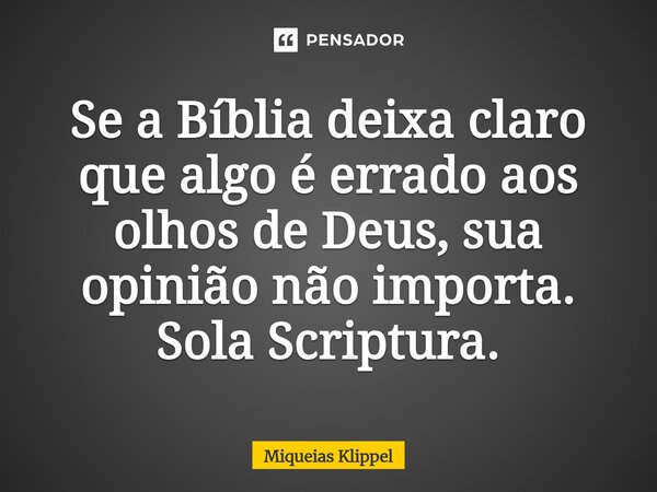 ⁠Se a Bíblia deixa claro que algo é errado aos olhos de Deus, sua opinião não importa. Sola Scriptura.... Frase de Miqueias Klippel.