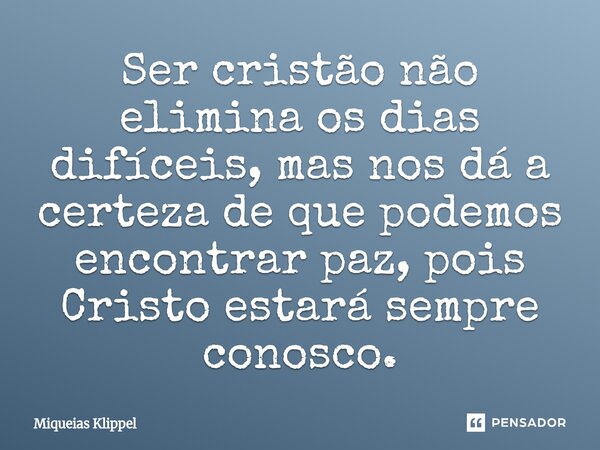 ⁠Ser cristão não elimina os dias difíceis, mas nos dá a certeza de que podemos encontrar paz, pois Cristo estará sempre conosco.... Frase de Miqueias Klippel.