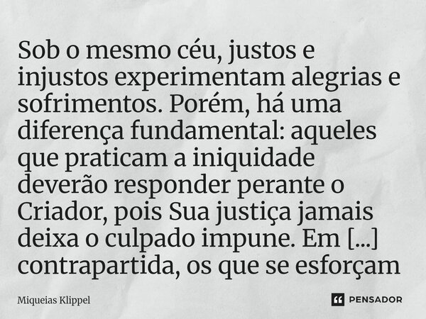 Sob o mesmo céu, justos e injustos experimentam alegrias e sofrimentos. Porém, há uma diferença fundamental: aqueles que praticam a iniquidade deverão responde... Frase de Miqueias Klippel.