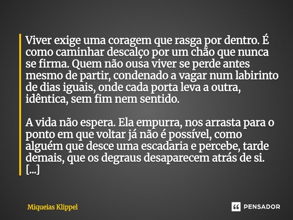 Viver exige uma coragem que rasga por dentro. É como caminhar descalço por um chão que nunca se firma. Quem não ousa viver se perde antes mesmo de partir, cond... Frase de Miqueias Klippel.