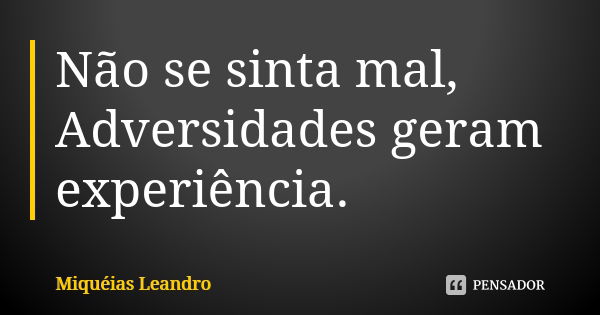 Não se sinta mal, Adversidades geram experiência.... Frase de Miquéias Leandro.