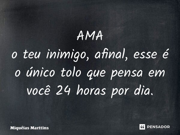⁠AMA o teu inimigo, afinal, esse é o único tolo que pensa em você 24 horas por dia.... Frase de Miquéias Marttins.