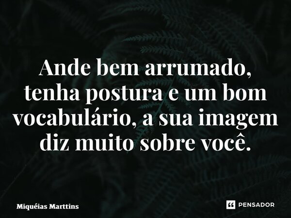 ⁠Ande bem arrumado, tenha postura e um bom vocabulário, a sua imagem diz muito sobre você.... Frase de Miquéias Marttins.