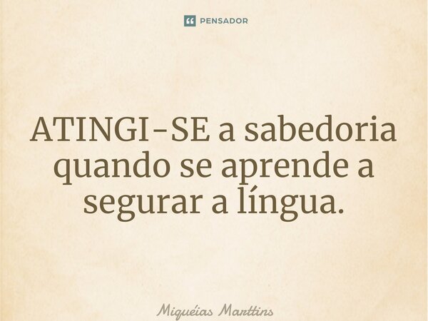 ⁠ATINGI-SE a sabedoria quando se aprende a segurar a língua.... Frase de Miquéias Marttins.