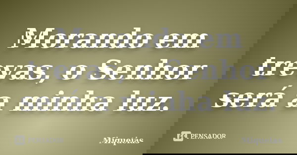Morando em trevas, o Senhor será a minha luz.... Frase de Miquéias.
