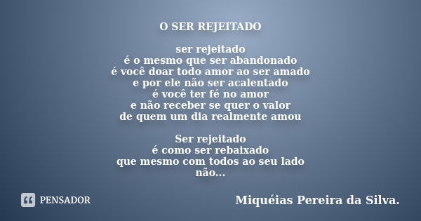 O SER REJEITADO ser rejeitado é o mesmo que ser abandonado é você doar todo amor ao ser amado e por ele não ser acalentado é você ter fé no amor e não receber s... Frase de Miquéias Pereira da Silva..