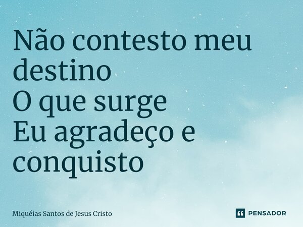 ⁠Não contesto meu destino O que surge Eu agradeço e conquisto... Frase de Miqueias Santos de Jesus Cristo.