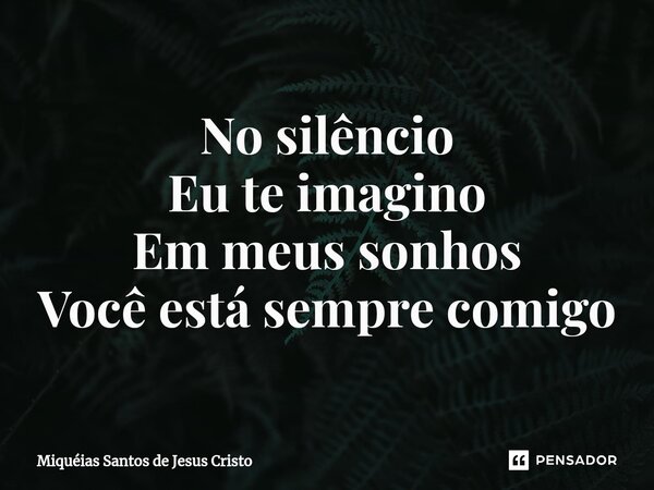 ⁠No silêncio Eu te imagino Em meus sonhos Você está sempre comigo... Frase de Miqueias Santos de Jesus Cristo.