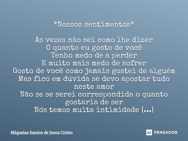 ⁠*Nossos sentimentos* As vezes não sei como lhe dizer O quanto eu gosto de você Tenho medo de a perder E muito mais medo de sofrer Gosto de você como jamais gos... Frase de Miqueias Santos de Jesus Cristo.