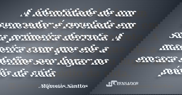 A identidade de um vencedor é revelada em sua primeira derrota. A maneira com que ele a encara define seu lugar no pódio da vida.... Frase de Miqueias Santtos.