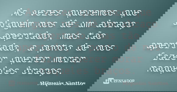 As vezes queremos que alguém nos dê um abraço apertado, mas tão apertado, a ponto de nos fazer querer morar naqueles braços.... Frase de Miqueias Santtos.