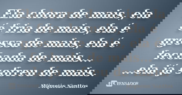 Ela chora de mais, ela é fria de mais, ela é grossa de mais, ela é fechada de mais... ...ela já sofreu de mais.... Frase de Miqueias Santtos.
