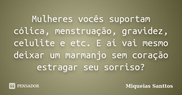 Mulheres vocês suportam cólica, menstruação, gravidez, celulite e etc. E aí vai mesmo deixar um marmanjo sem coração estragar seu sorriso?... Frase de Miqueias Santtos.