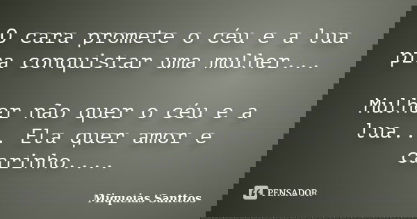 O cara promete o céu e a lua pra conquistar uma mulher... Mulher não quer o céu e a lua... Ela quer amor e carinho....... Frase de Miqueias Santtos.