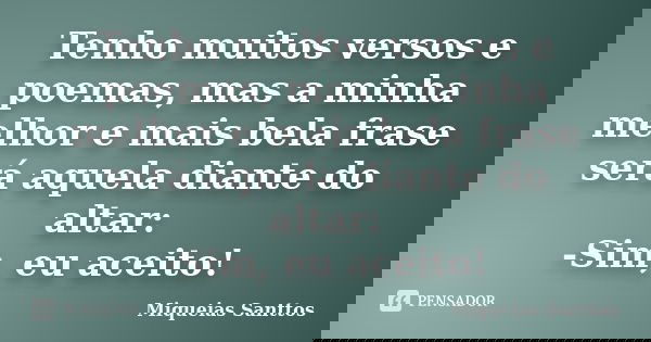 Tenho muitos versos e poemas, mas a minha melhor e mais bela frase será aquela diante do altar: -Sim, eu aceito!... Frase de Miqueias Santtos.