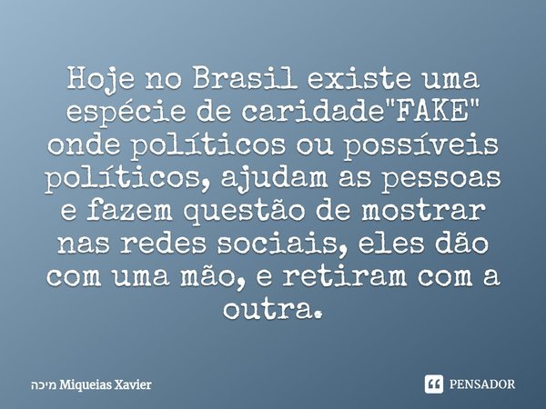 ⁠Hoje no Brasil existe uma espécie de caridade "FAKE" onde políticos ou possíveis políticos, ajudam as pessoas e fazem questão de mostrar nas redes so... Frase de Miqueias Xavier.