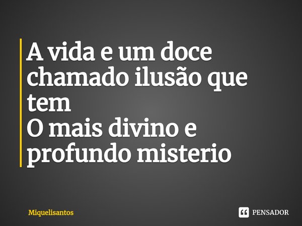 ⁠A vida e um doce chamado ilusão que tem
O mais divino e profundo misterio... Frase de Miquelisantos.