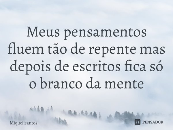 Meus pensamentos fluem tão de repente mas depois de escritos fica só o branco da mente⁠... Frase de Miquelisantos.