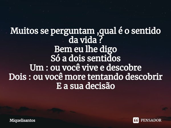 ⁠Muitos se perguntam ,qual é o sentido da vida ? Bem eu lhe digo
Só a dois sentidos
Um : ou você vive e descobre
Dois : ou você more tentando descobrir E a sua ... Frase de Miquelisantos.