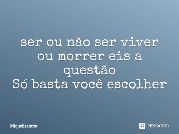 ⁠ser ou não ser viver ou morrer eis a questão
Só basta você escolher... Frase de Miquelisantos.